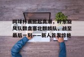 关于网球杯赛掀起高潮，岭东旋风队翻盘塞北麒麟队，战至最后一刻——新人首发惊艳的信息-爱游戏官方入口